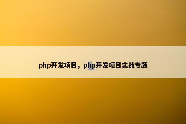 php开发项目，php开发项目实战专题