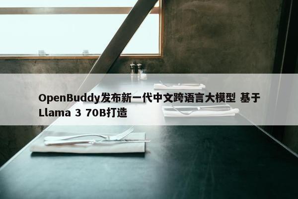 OpenBuddy发布新一代中文跨语言大模型 基于Llama 3 70B打造