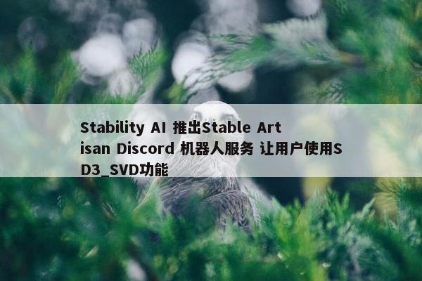 Stability AI 推出Stable Artisan Discord 机器人服务 让用户使用SD3_SVD功能