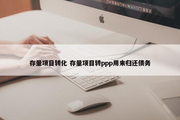 存量项目转化 存量项目转ppp用来归还债务