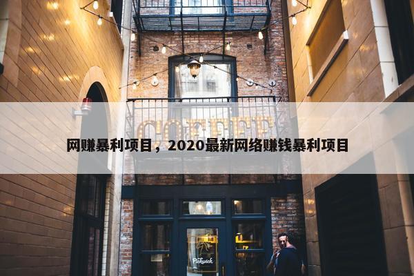 网赚暴利项目，2020最新网络赚钱暴利项目