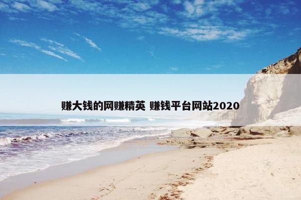 赚大钱的网赚精英 赚钱平台网站2020