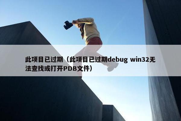 此项目已过期（此项目已过期debug win32无法查找或打开PDB文件）