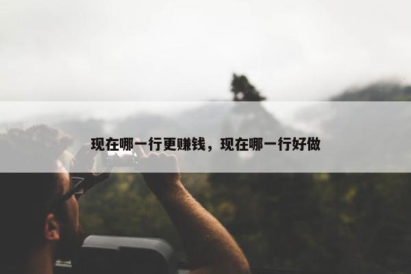 现在哪一行更赚钱，现在哪一行好做