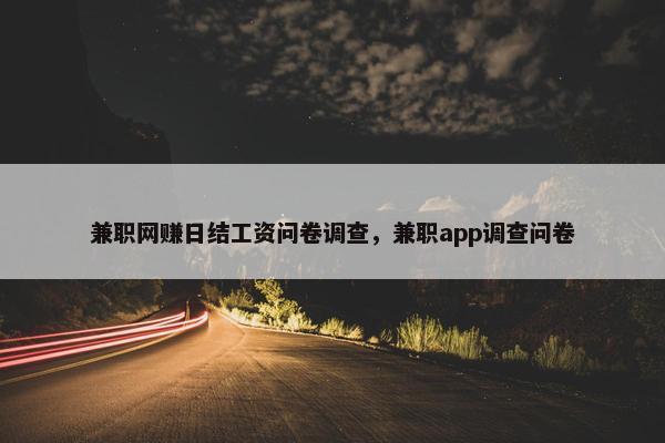 兼职网赚日结工资问卷调查，兼职app调查问卷