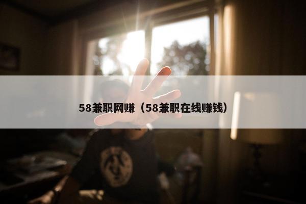 58兼职网赚（58兼职在线赚钱）