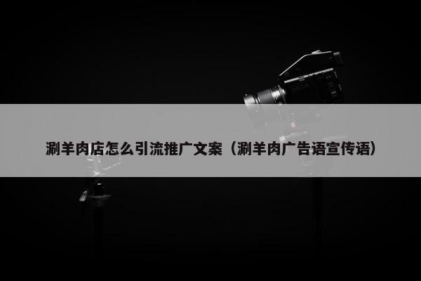 涮羊肉店怎么引流推广文案（涮羊肉广告语宣传语）