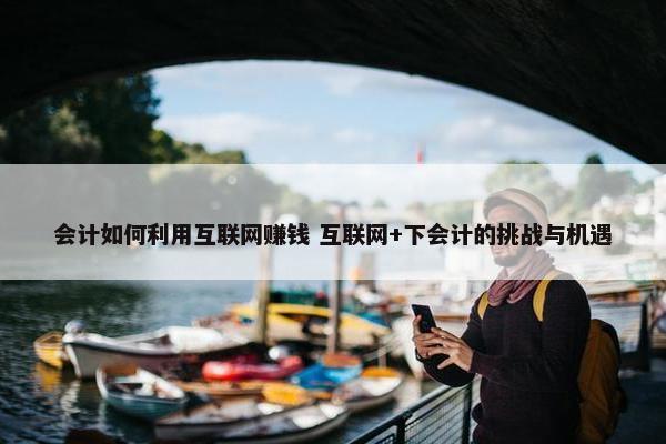 会计如何利用互联网赚钱 互联网+下会计的挑战与机遇