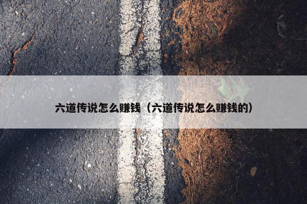 六道传说怎么赚钱（六道传说怎么赚钱的）