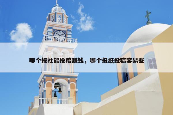 哪个报社能投稿赚钱，哪个报纸投稿容易些