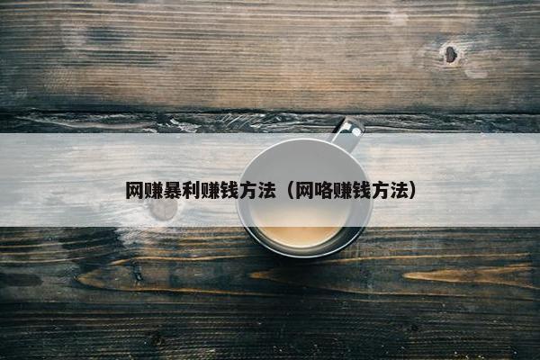 网赚暴利赚钱方法（网咯赚钱方法）