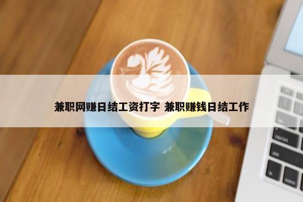 兼职网赚日结工资打字 兼职赚钱日结工作