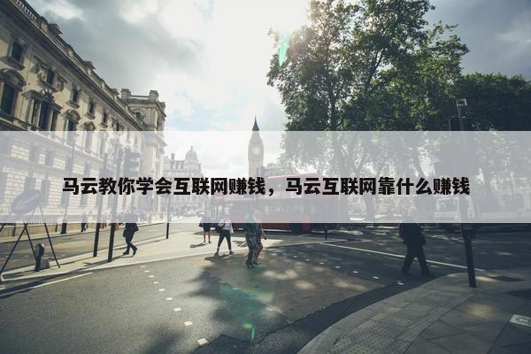 马云教你学会互联网赚钱，马云互联网靠什么赚钱