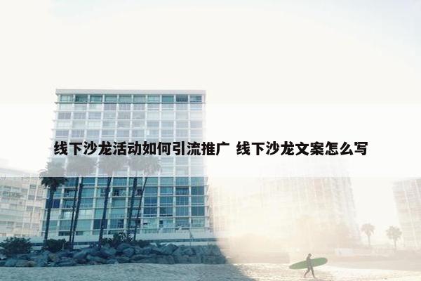 线下沙龙活动如何引流推广 线下沙龙文案怎么写