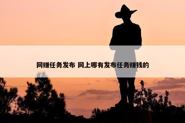 网赚任务发布 网上哪有发布任务赚钱的