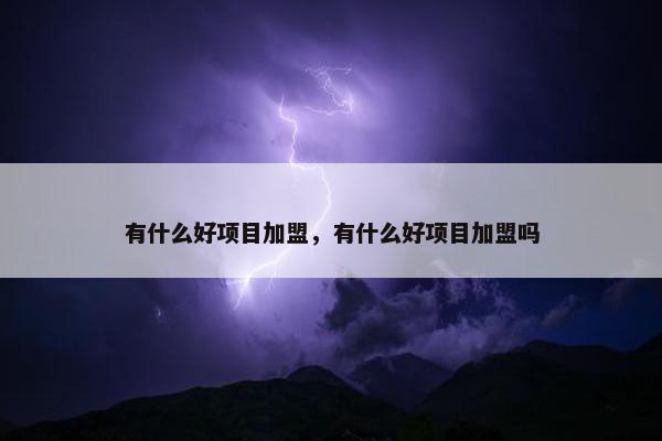 有什么好项目加盟，有什么好项目加盟吗