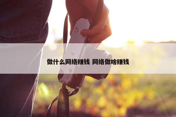 做什么网络赚钱 网络做啥赚钱