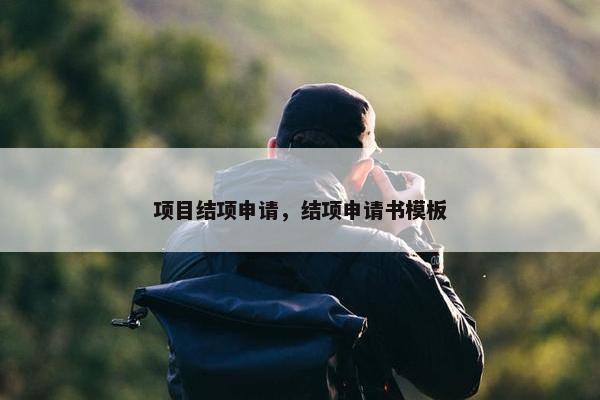 项目结项申请，结项申请书模板