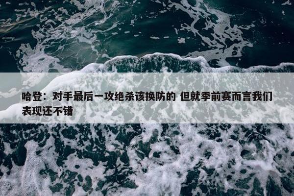 哈登：对手最后一攻绝杀该换防的 但就季前赛而言我们表现还不错